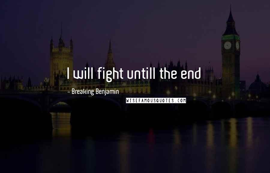 Breaking Benjamin Quotes: I will fight untill the end
