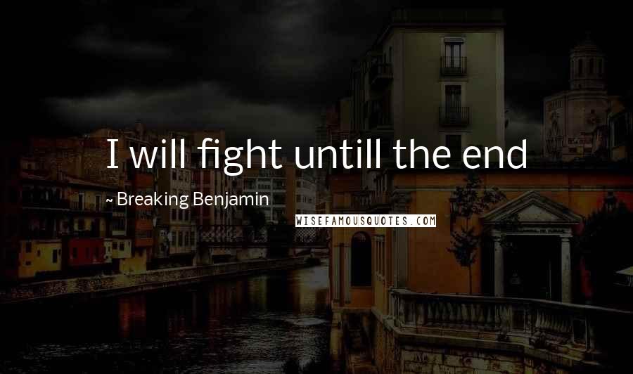Breaking Benjamin Quotes: I will fight untill the end