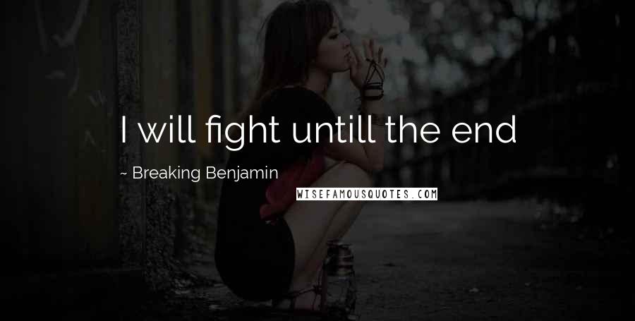 Breaking Benjamin Quotes: I will fight untill the end