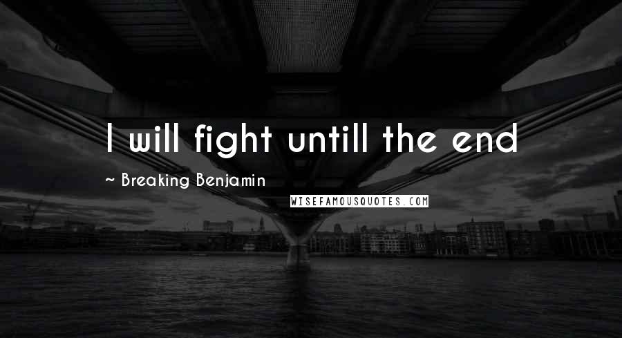 Breaking Benjamin Quotes: I will fight untill the end