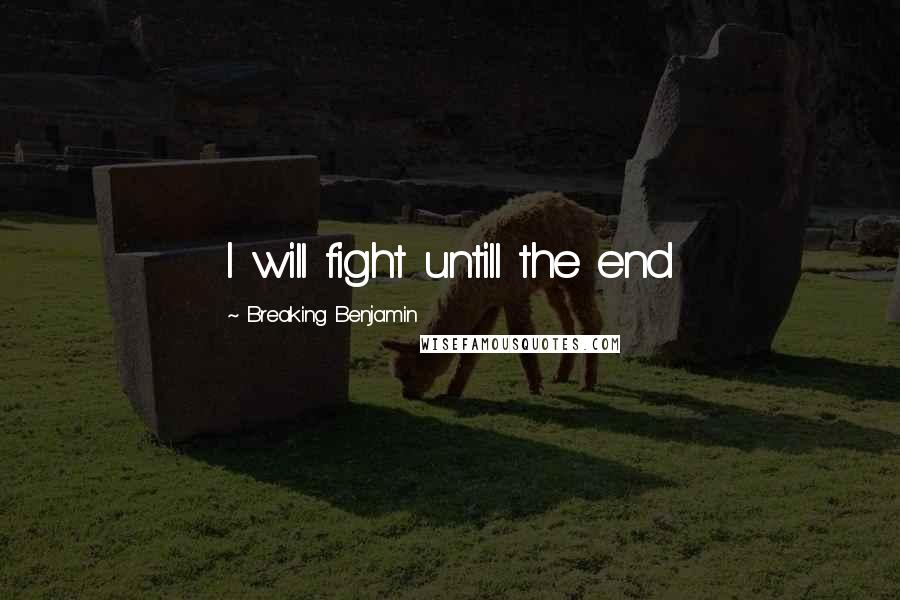 Breaking Benjamin Quotes: I will fight untill the end