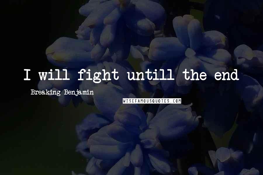 Breaking Benjamin Quotes: I will fight untill the end