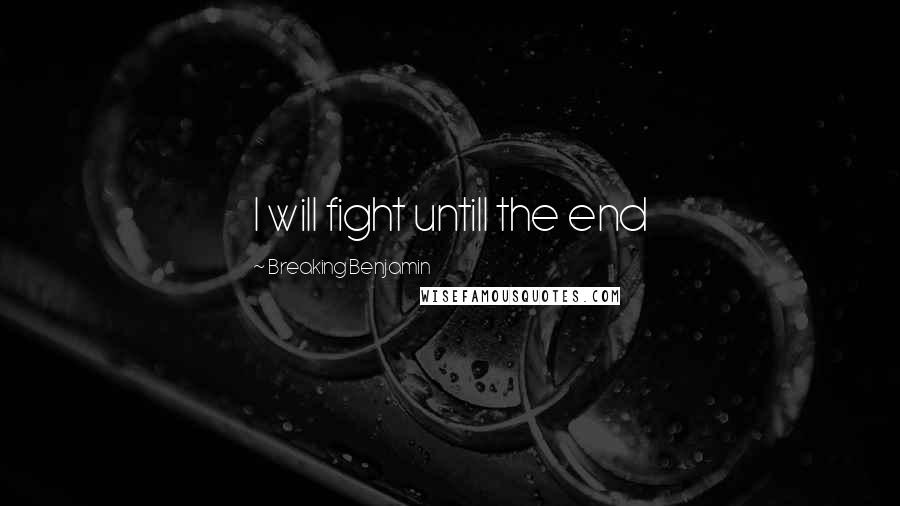 Breaking Benjamin Quotes: I will fight untill the end