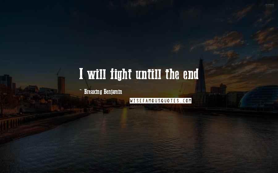 Breaking Benjamin Quotes: I will fight untill the end