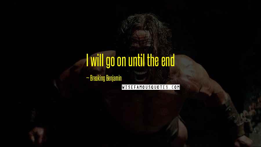 Breaking Benjamin Quotes: I will go on until the end