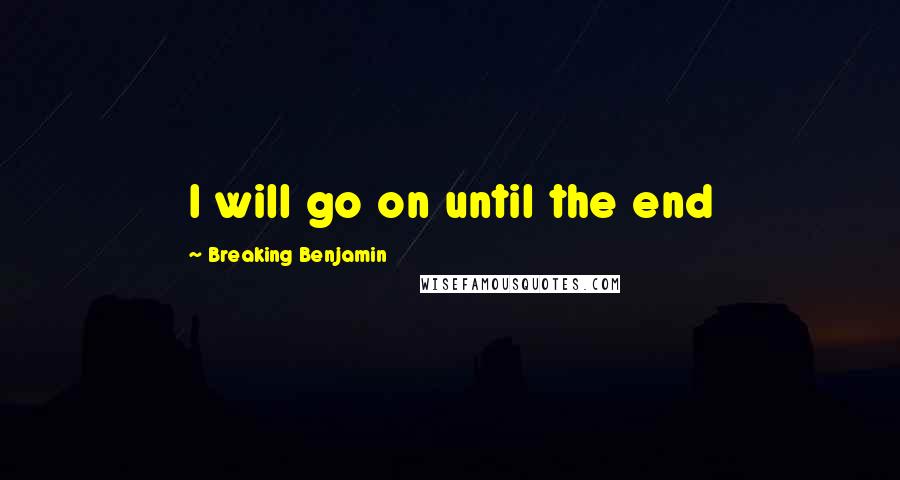 Breaking Benjamin Quotes: I will go on until the end