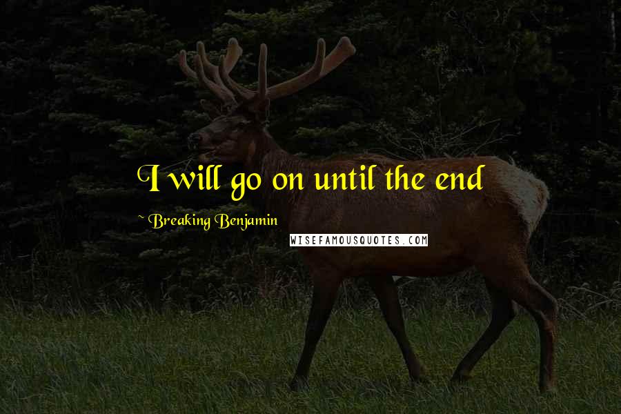 Breaking Benjamin Quotes: I will go on until the end