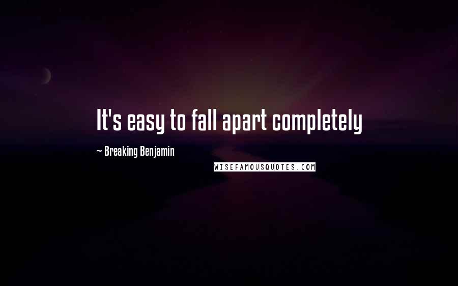 Breaking Benjamin Quotes: It's easy to fall apart completely