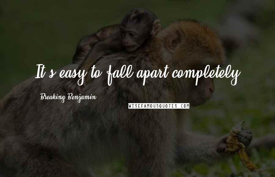 Breaking Benjamin Quotes: It's easy to fall apart completely