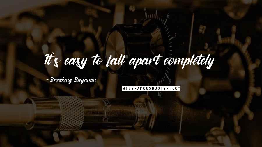 Breaking Benjamin Quotes: It's easy to fall apart completely