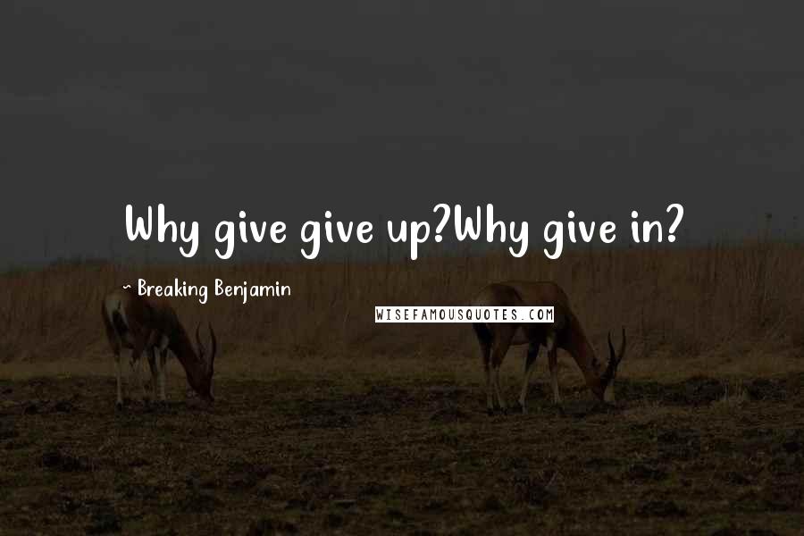 Breaking Benjamin Quotes: Why give give up?Why give in?