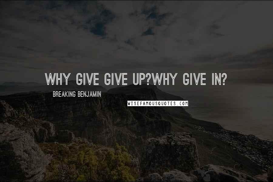 Breaking Benjamin Quotes: Why give give up?Why give in?