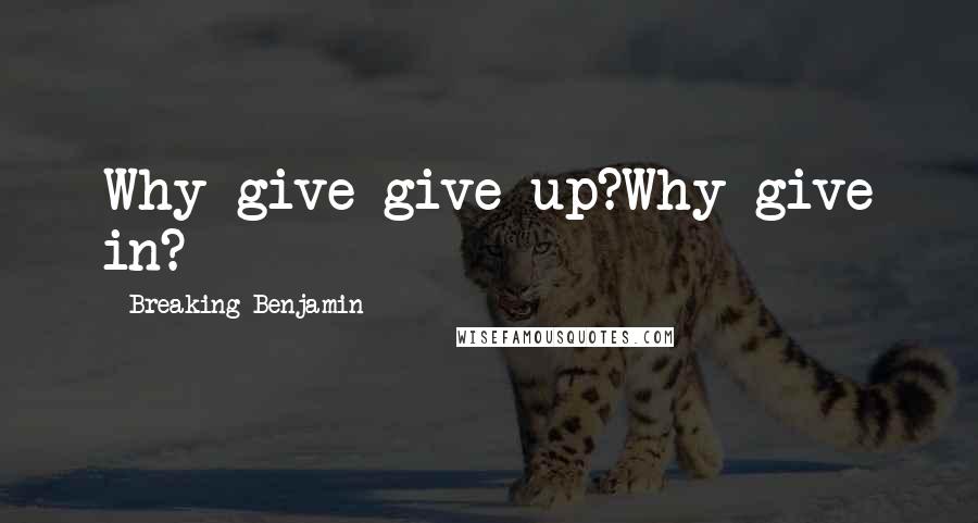 Breaking Benjamin Quotes: Why give give up?Why give in?
