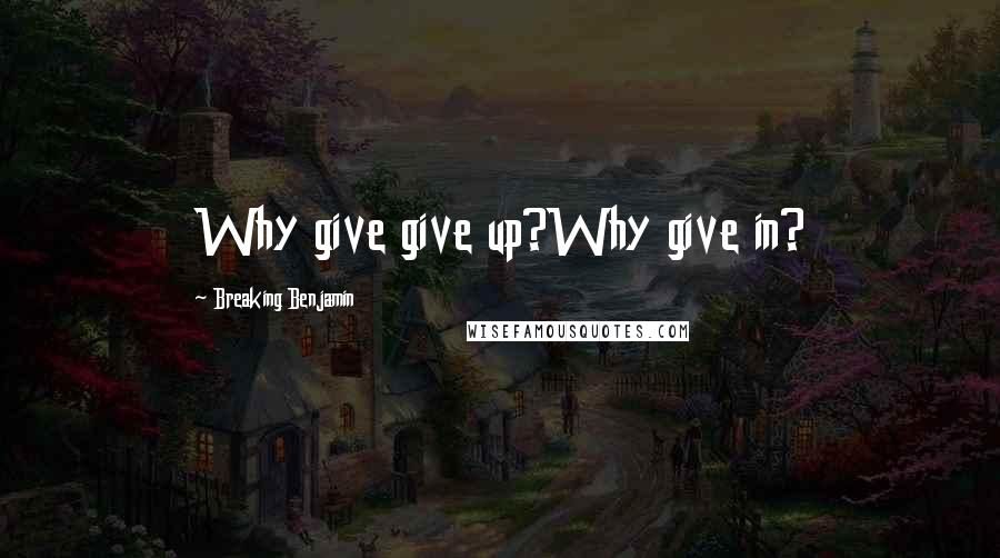 Breaking Benjamin Quotes: Why give give up?Why give in?