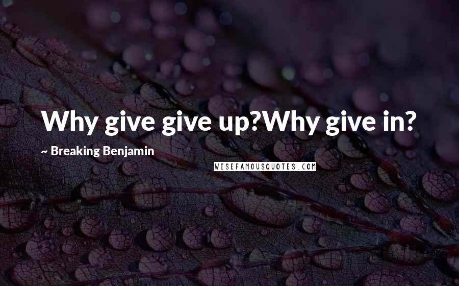 Breaking Benjamin Quotes: Why give give up?Why give in?