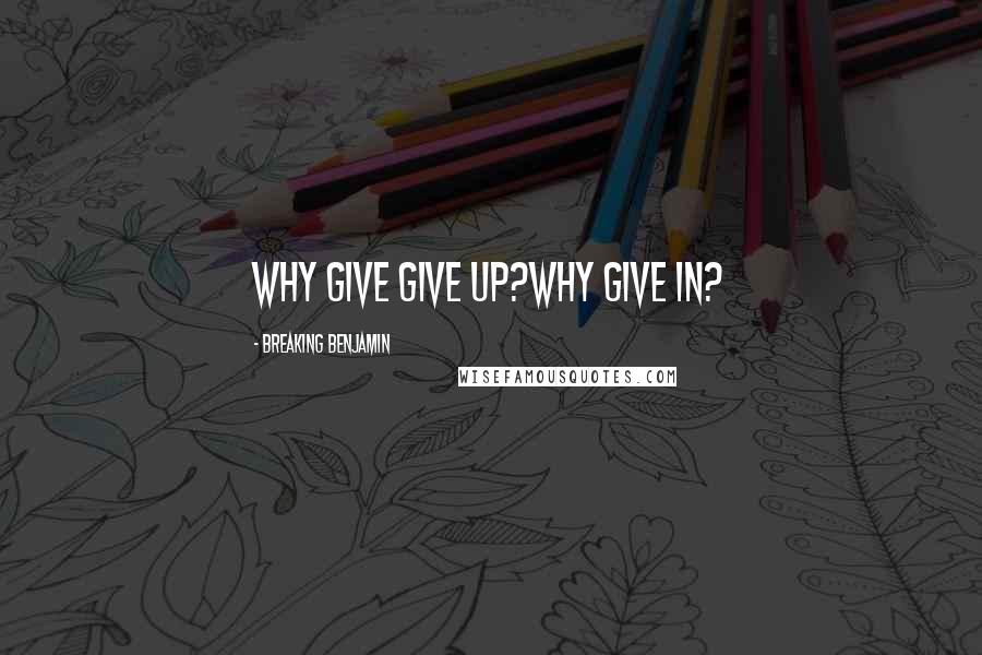 Breaking Benjamin Quotes: Why give give up?Why give in?