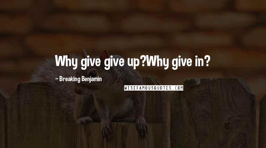 Breaking Benjamin Quotes: Why give give up?Why give in?