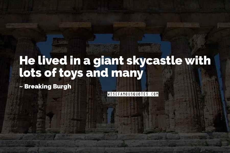 Breaking Burgh Quotes: He lived in a giant skycastle with lots of toys and many