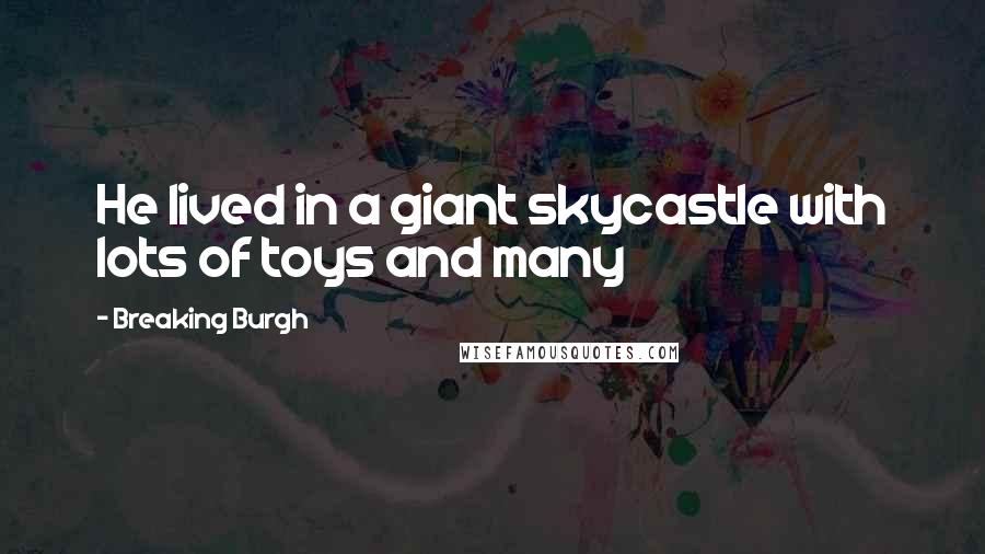 Breaking Burgh Quotes: He lived in a giant skycastle with lots of toys and many
