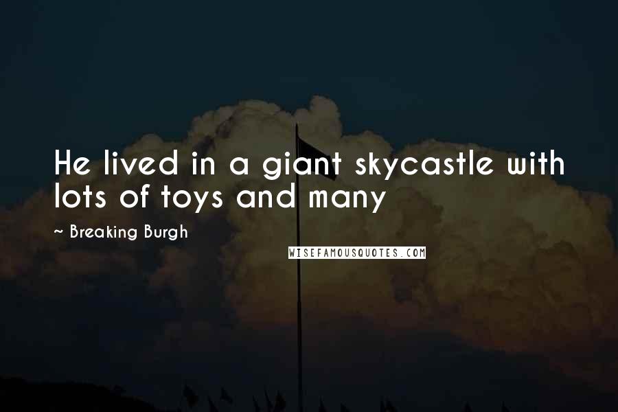 Breaking Burgh Quotes: He lived in a giant skycastle with lots of toys and many