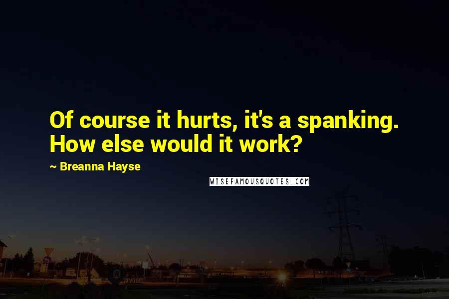 Breanna Hayse Quotes: Of course it hurts, it's a spanking. How else would it work?