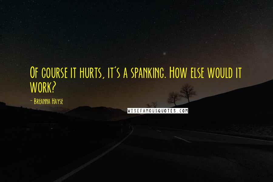 Breanna Hayse Quotes: Of course it hurts, it's a spanking. How else would it work?