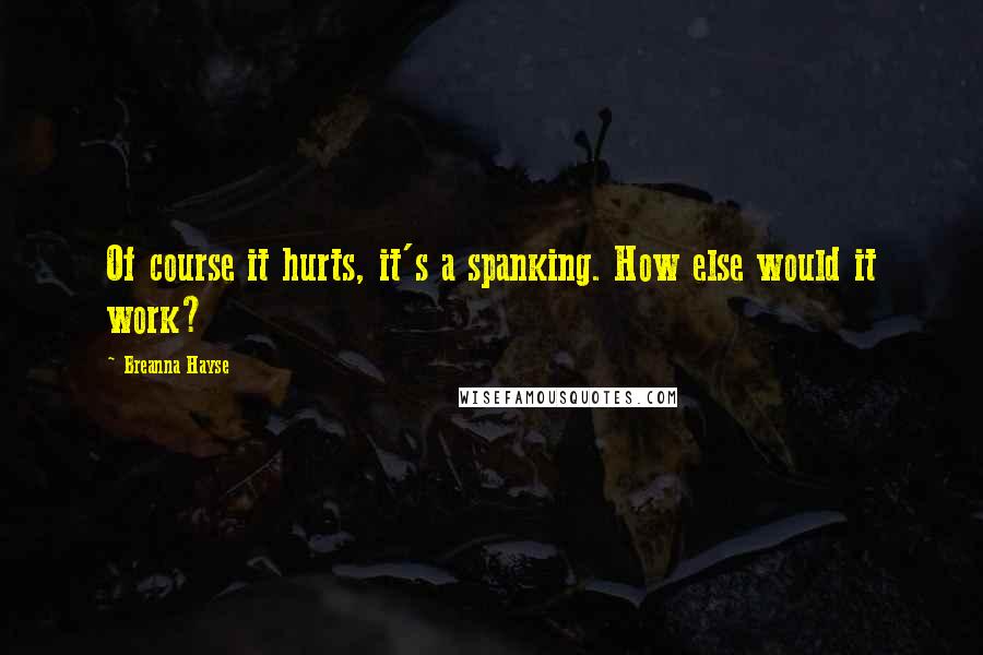 Breanna Hayse Quotes: Of course it hurts, it's a spanking. How else would it work?