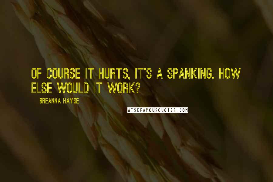 Breanna Hayse Quotes: Of course it hurts, it's a spanking. How else would it work?