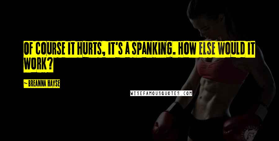 Breanna Hayse Quotes: Of course it hurts, it's a spanking. How else would it work?