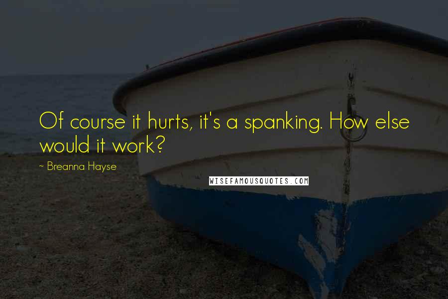 Breanna Hayse Quotes: Of course it hurts, it's a spanking. How else would it work?