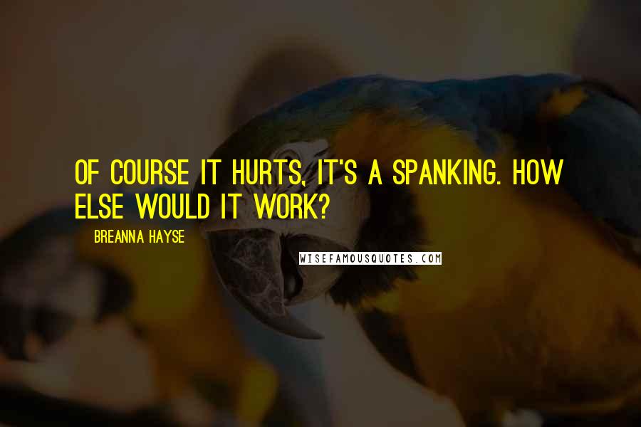 Breanna Hayse Quotes: Of course it hurts, it's a spanking. How else would it work?