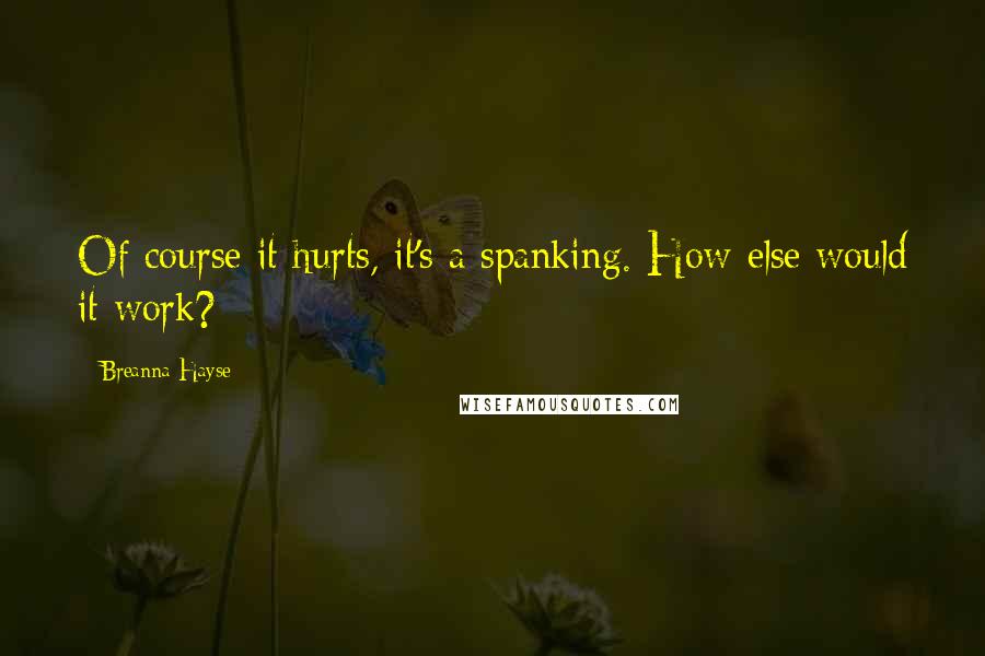 Breanna Hayse Quotes: Of course it hurts, it's a spanking. How else would it work?