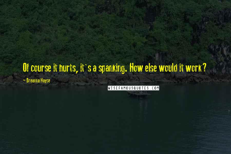 Breanna Hayse Quotes: Of course it hurts, it's a spanking. How else would it work?