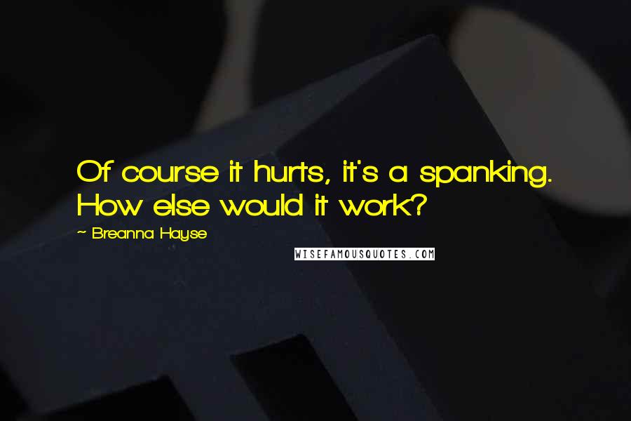 Breanna Hayse Quotes: Of course it hurts, it's a spanking. How else would it work?