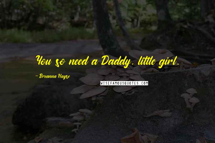 Breanna Hayse Quotes: You so need a Daddy, little girl.