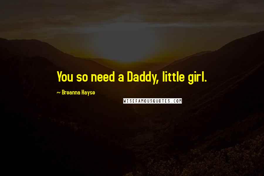 Breanna Hayse Quotes: You so need a Daddy, little girl.