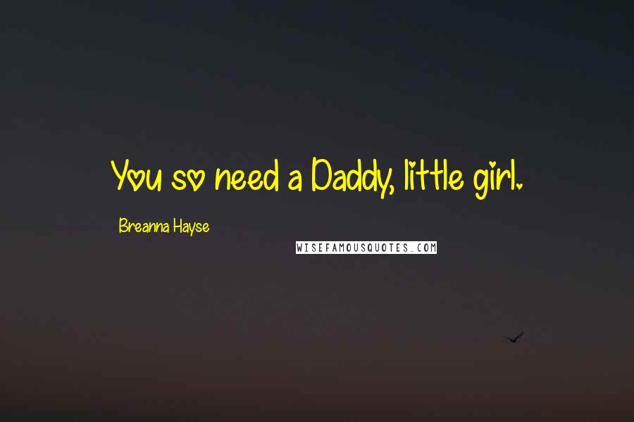 Breanna Hayse Quotes: You so need a Daddy, little girl.