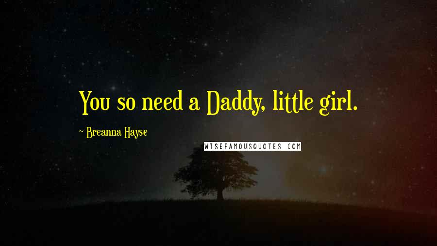 Breanna Hayse Quotes: You so need a Daddy, little girl.