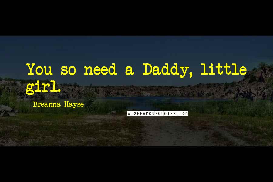 Breanna Hayse Quotes: You so need a Daddy, little girl.