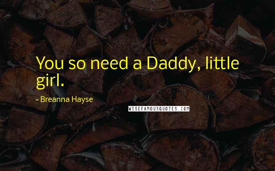 Breanna Hayse Quotes: You so need a Daddy, little girl.