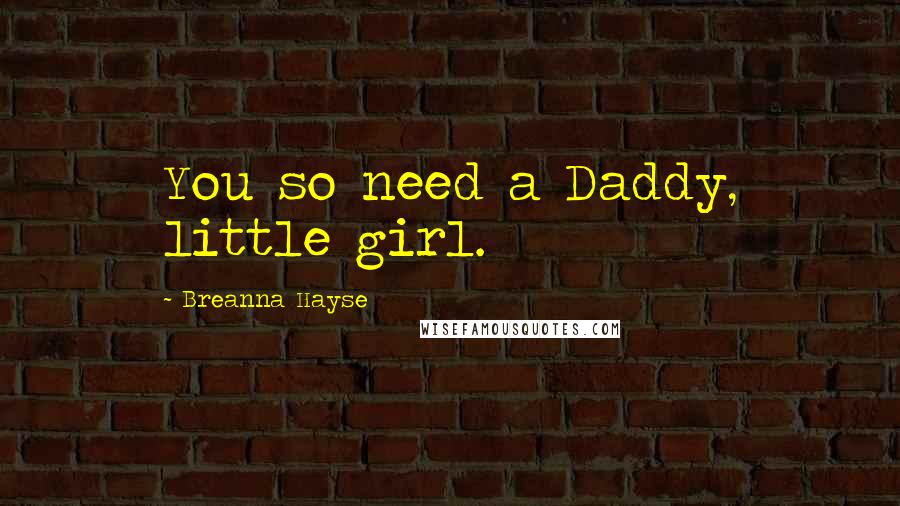 Breanna Hayse Quotes: You so need a Daddy, little girl.