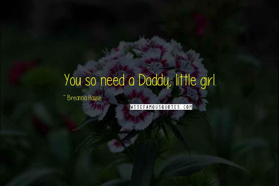 Breanna Hayse Quotes: You so need a Daddy, little girl.