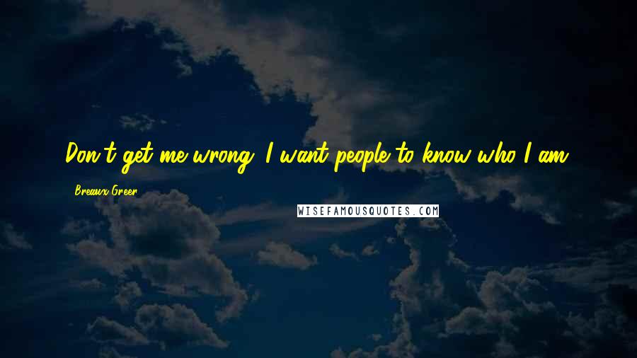 Breaux Greer Quotes: Don't get me wrong. I want people to know who I am.