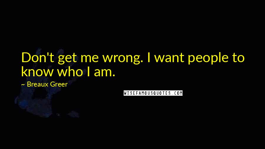 Breaux Greer Quotes: Don't get me wrong. I want people to know who I am.