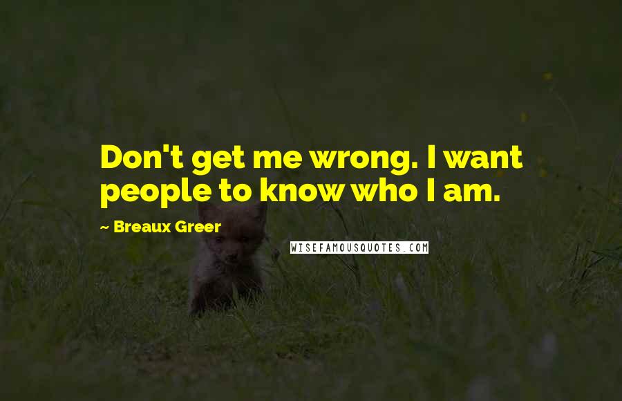 Breaux Greer Quotes: Don't get me wrong. I want people to know who I am.