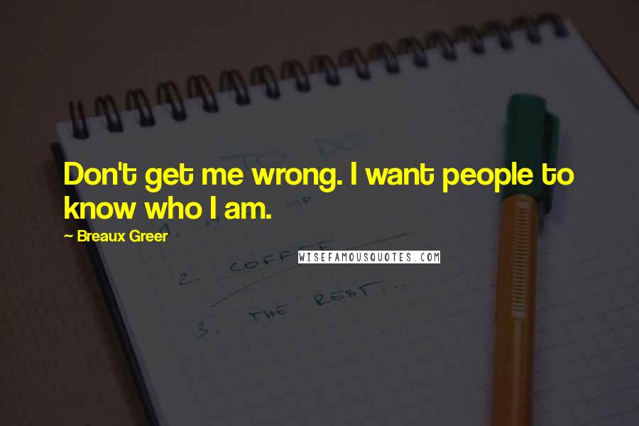 Breaux Greer Quotes: Don't get me wrong. I want people to know who I am.