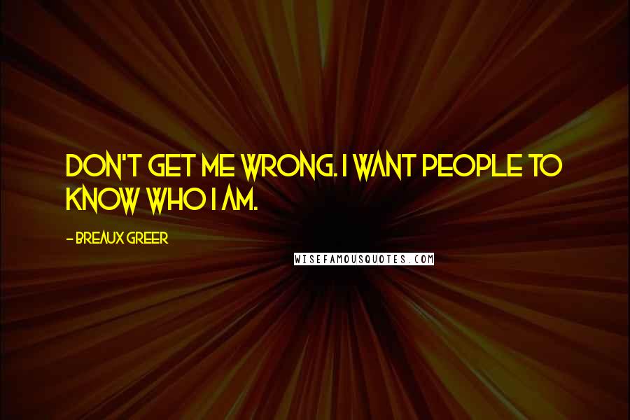 Breaux Greer Quotes: Don't get me wrong. I want people to know who I am.