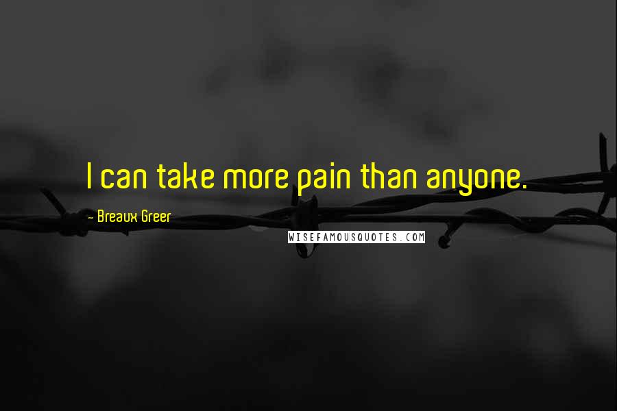 Breaux Greer Quotes: I can take more pain than anyone.