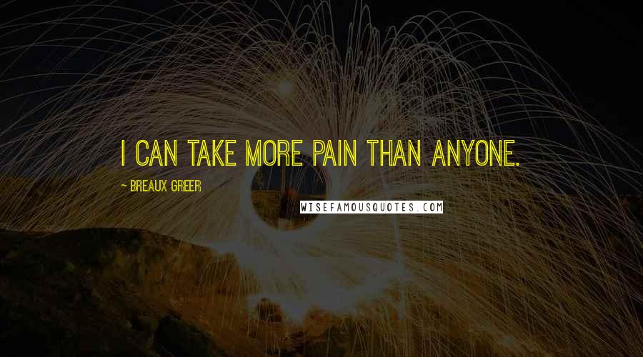 Breaux Greer Quotes: I can take more pain than anyone.