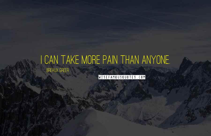 Breaux Greer Quotes: I can take more pain than anyone.